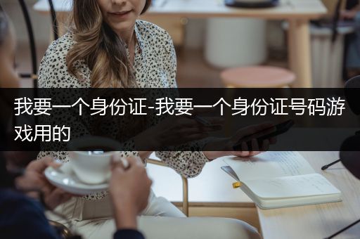我要一个身份证-我要一个身份证号码游戏用的